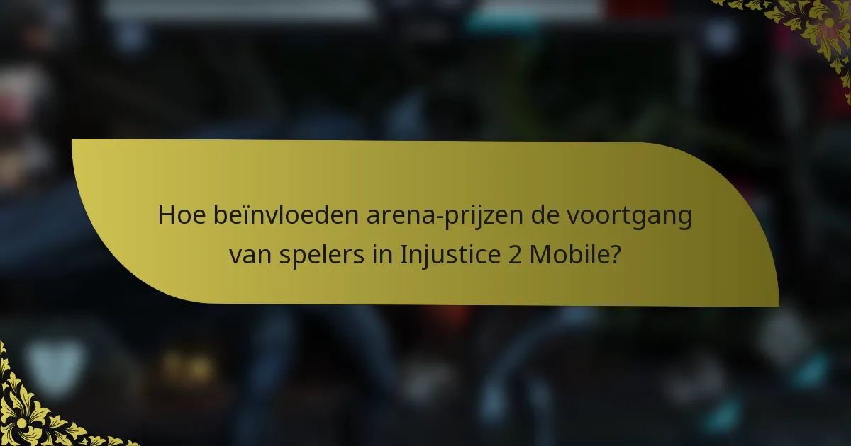 Hoe beïnvloeden arena-prijzen de voortgang van spelers in Injustice 2 Mobile?