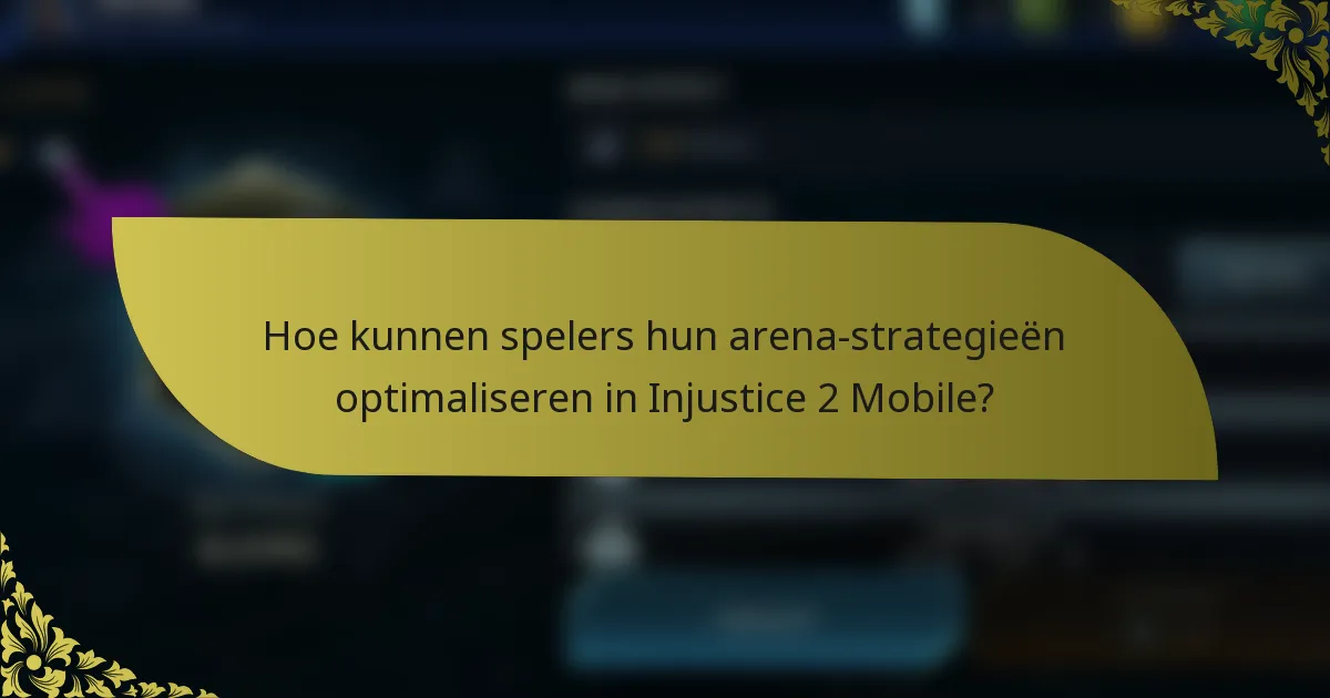 Hoe kunnen spelers hun arena-strategieën optimaliseren in Injustice 2 Mobile?