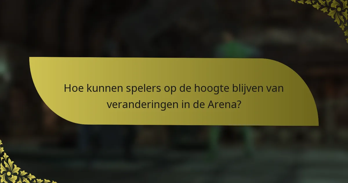 Hoe kunnen spelers op de hoogte blijven van veranderingen in de Arena?