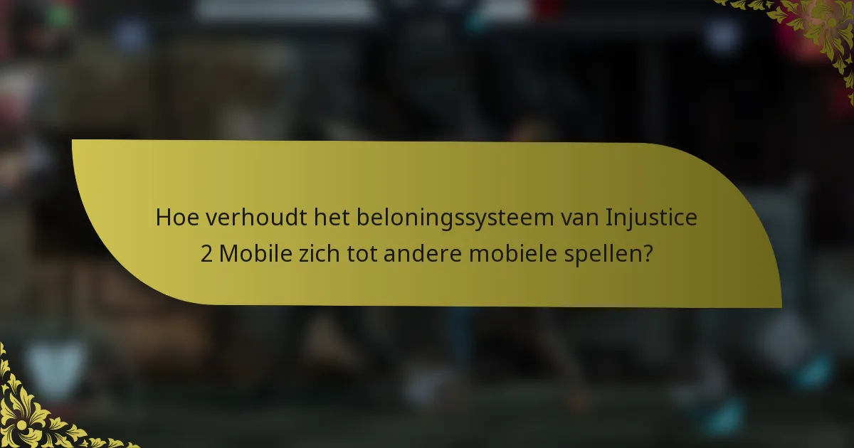 Hoe verhoudt het beloningssysteem van Injustice 2 Mobile zich tot andere mobiele spellen?