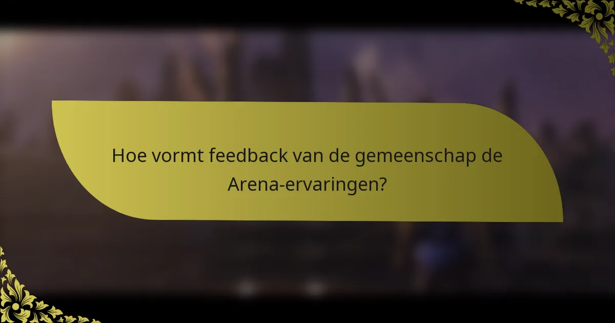 Hoe vormt feedback van de gemeenschap de Arena-ervaringen?