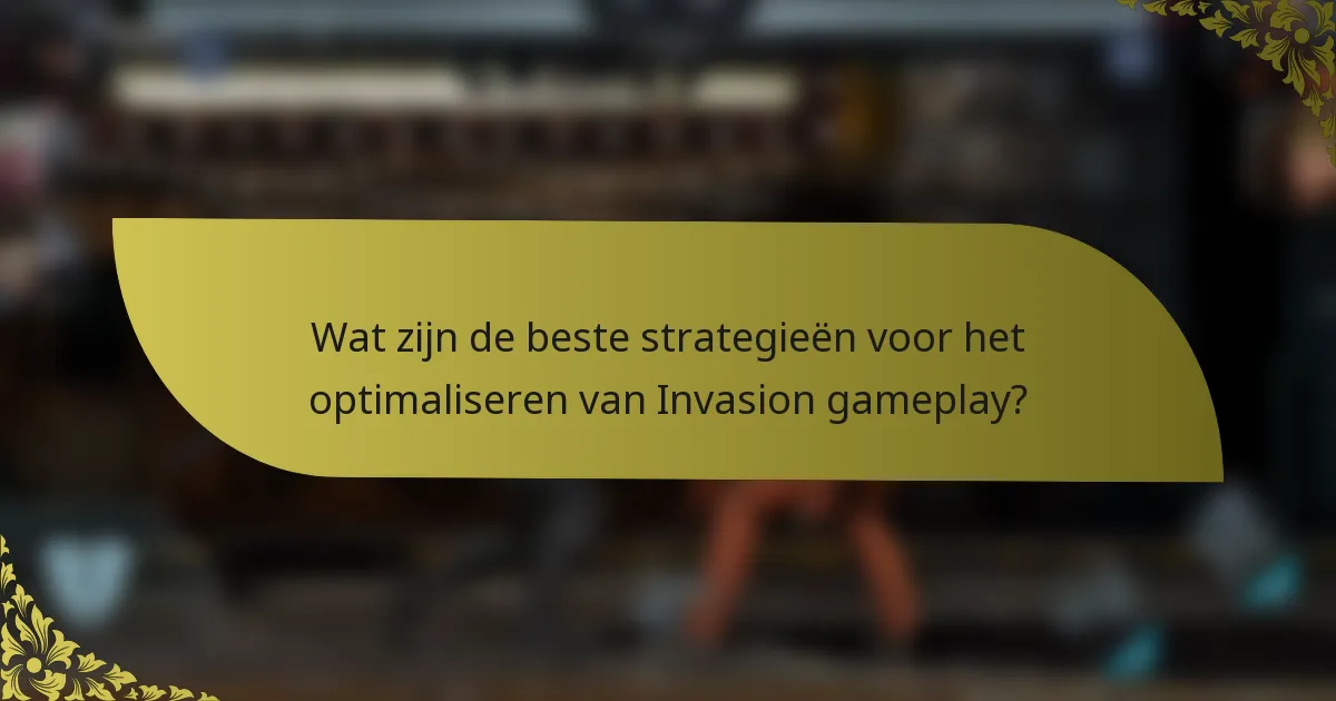 Wat zijn de beste strategieën voor het optimaliseren van Invasion gameplay?