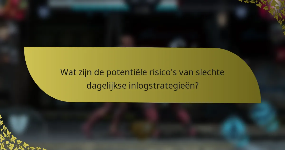 Wat zijn de potentiële risico's van slechte dagelijkse inlogstrategieën?