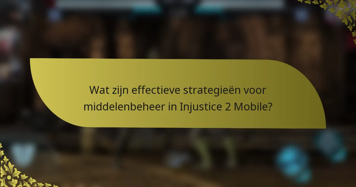 Wat zijn effectieve strategieën voor middelenbeheer in Injustice 2 Mobile?