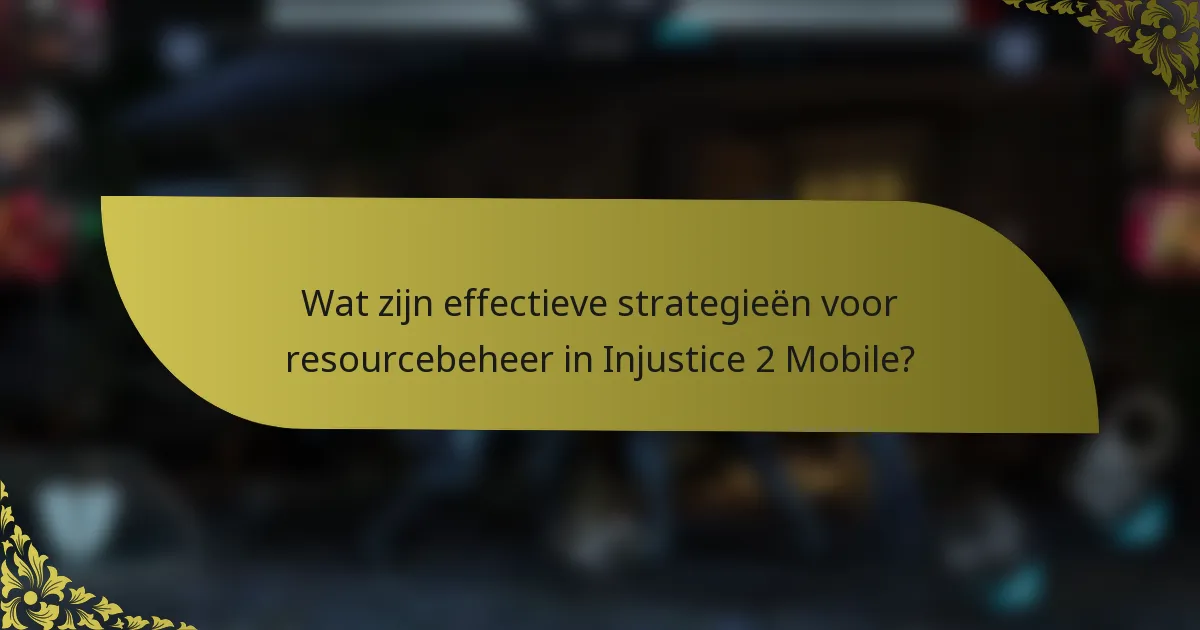 Wat zijn effectieve strategieën voor resourcebeheer in Injustice 2 Mobile?
