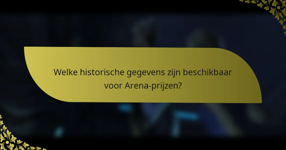 Welke historische gegevens zijn beschikbaar voor Arena-prijzen?