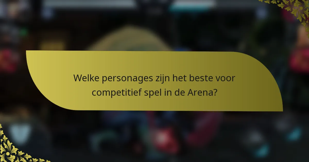 Welke personages zijn het beste voor competitief spel in de Arena?