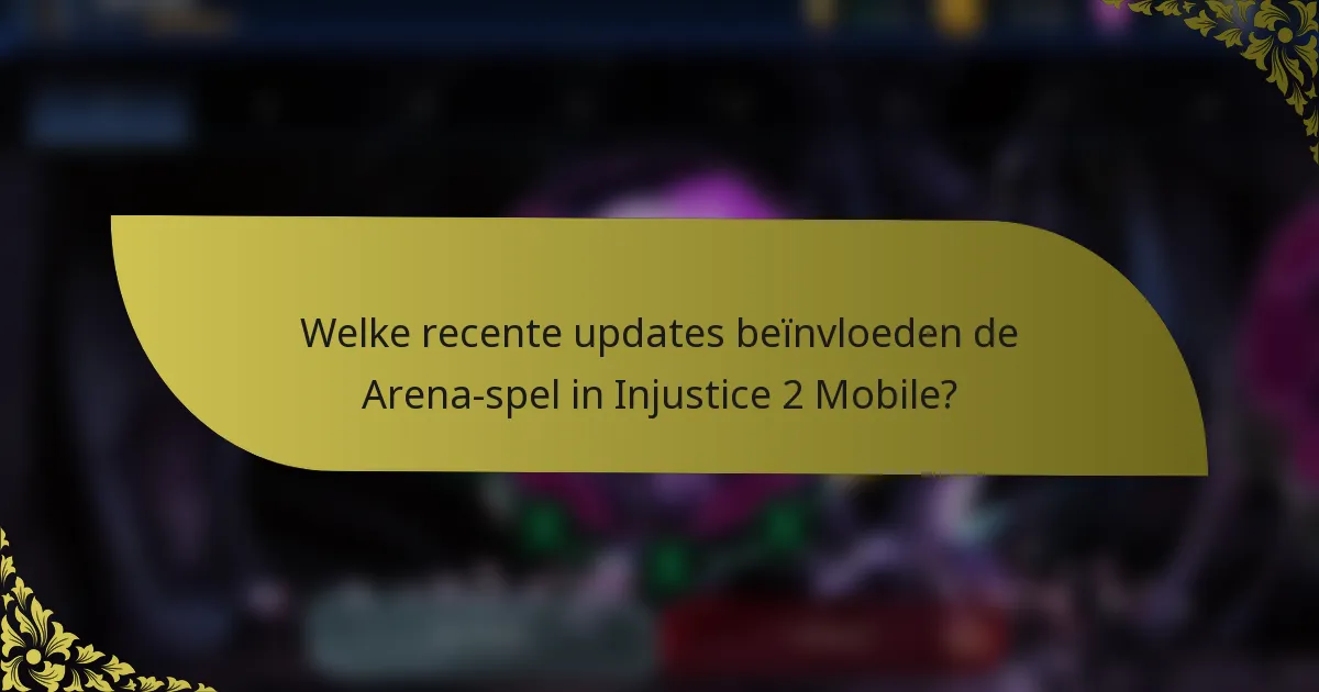Welke recente updates beïnvloeden de Arena-spel in Injustice 2 Mobile?