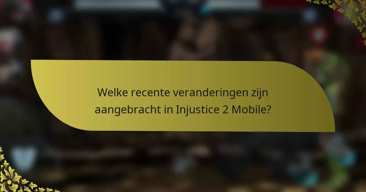 Welke recente veranderingen zijn aangebracht in Injustice 2 Mobile?
