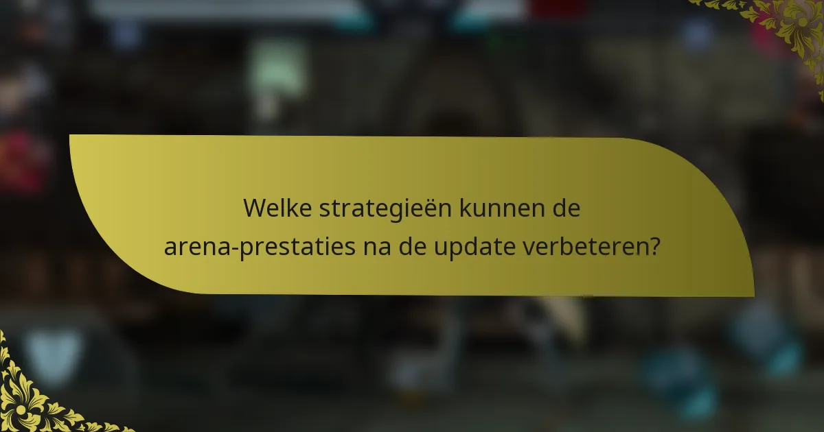 Welke strategieën kunnen de arena-prestaties na de update verbeteren?