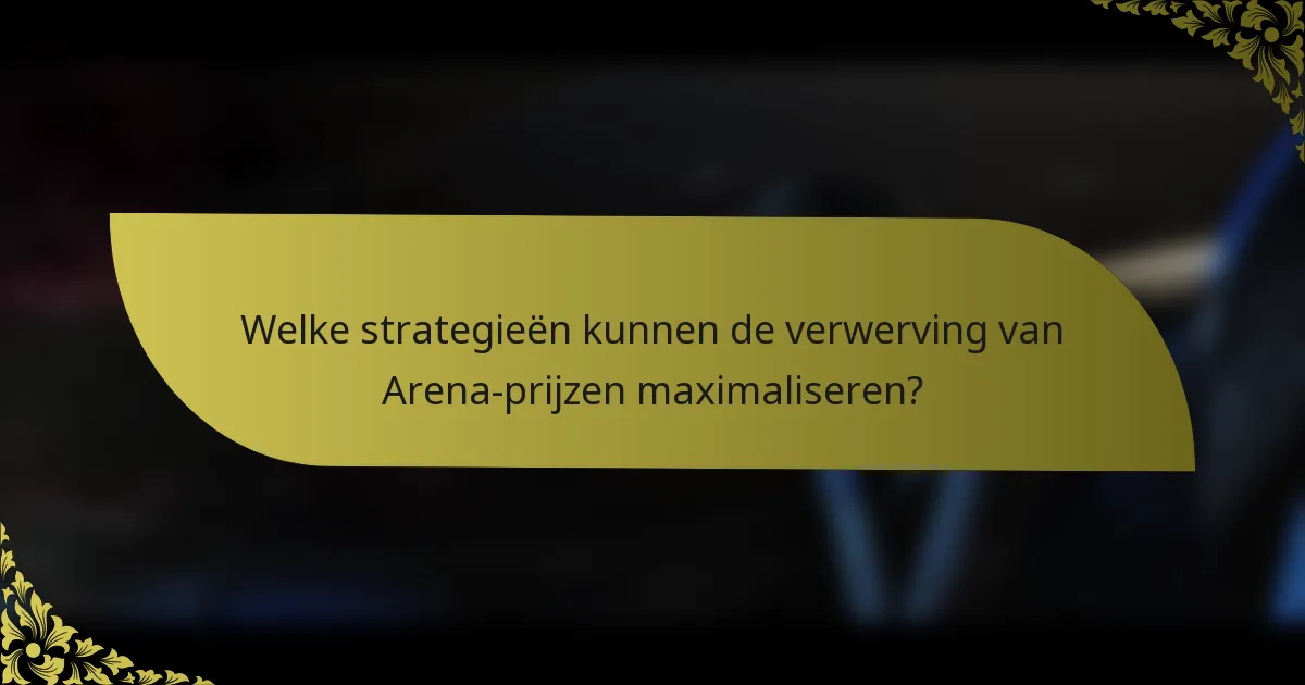 Welke strategieën kunnen de verwerving van Arena-prijzen maximaliseren?