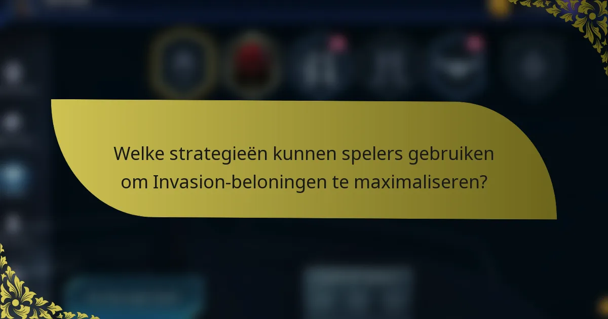 Welke strategieën kunnen spelers gebruiken om Invasion-beloningen te maximaliseren?
