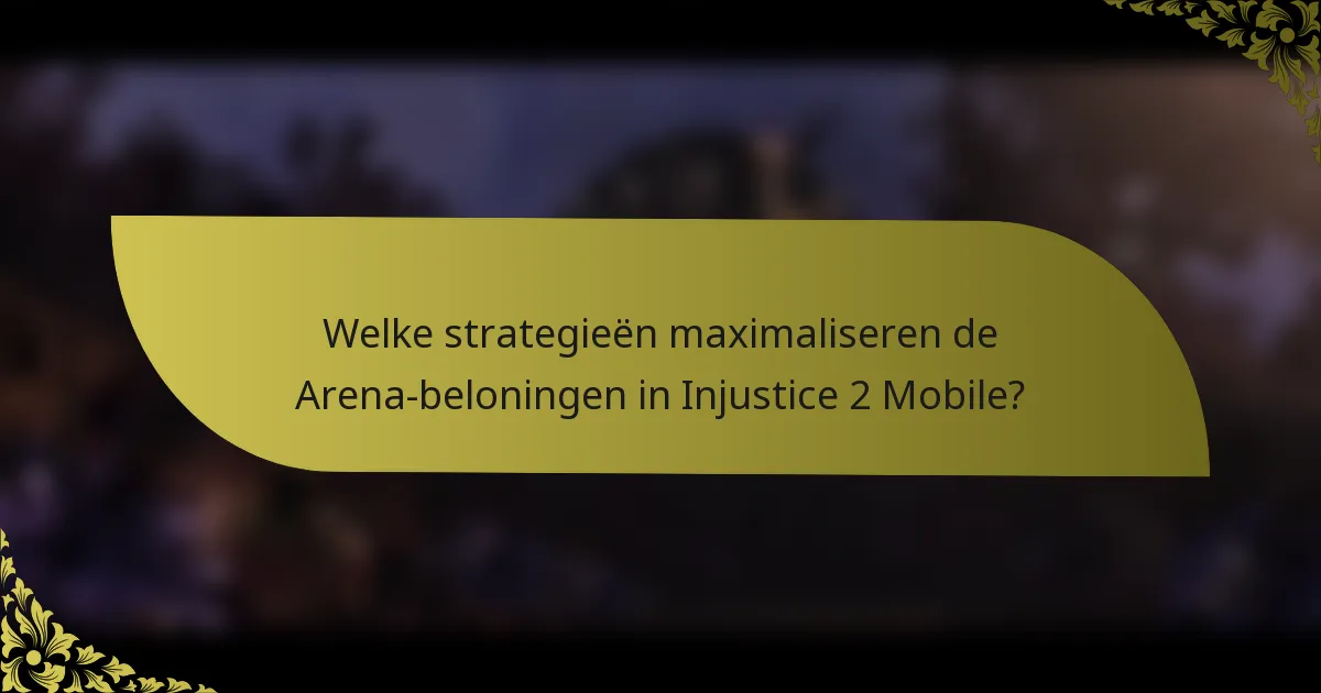 Welke strategieën maximaliseren de Arena-beloningen in Injustice 2 Mobile?