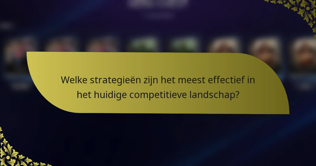 Welke strategieën zijn het meest effectief in het huidige competitieve landschap?