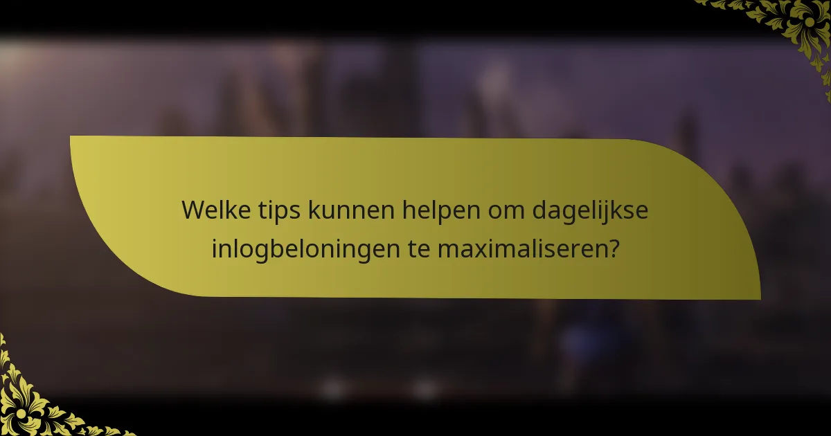 Welke tips kunnen helpen om dagelijkse inlogbeloningen te maximaliseren?